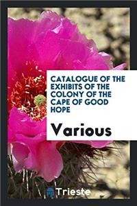 Catalogue of the Exhibits of the Colony of the Cape of Good Hope