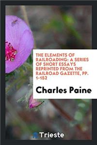 THE ELEMENTS OF RAILROADING: A SERIES OF