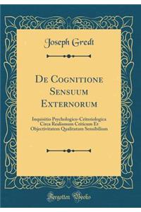 De Cognitione Sensuum Externorum: Inquisitio Psychologico-Criteriologica Circa Realismum Criticum Et Objectivitatem Qualitatum Sensibilium (Classic Reprint)