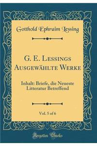 G. E. Lessings Ausgewählte Werke, Vol. 5 of 6: Inhalt: Briefe, die Neueste Litteratur Betreffend (Classic Reprint)