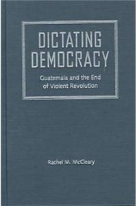 Dictating Democracy: Guatemala and the End of Violent Revolution