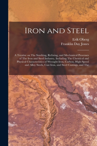 Iron and Steel; a Treatise on The Smelting, Refining, and Mechanical Processes of The Iron and Steel Industry, Including The Chemical and Physical Characteristics of Wrought Iron, Carbon, High-speed and Alloy Steels, Cast Iron, and Steel Castings, 