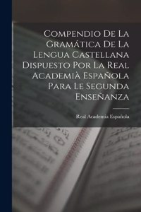 Compendio De La Gramática De La Lengua Castellana Dispuesto Por La Real Academià Española Para Le Segunda Enseñanza