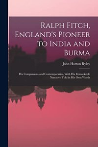 Ralph Fitch, England's Pioneer to India and Burma