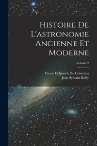 Histoire De L'astronomie Ancienne Et Moderne; Volume 2
