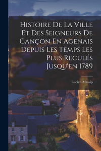 Histoire De La Ville Et Des Seigneurs De Cançon En Agenais Depuis Les Temps Les Plus Reculés Jusqu'en 1789