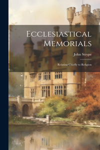 Ecclesiastical Memorials; Relating Chiefly to Religion
