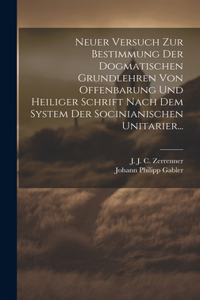 Neuer Versuch Zur Bestimmung Der Dogmatischen Grundlehren Von Offenbarung Und Heiliger Schrift Nach Dem System Der Socinianischen Unitarier...