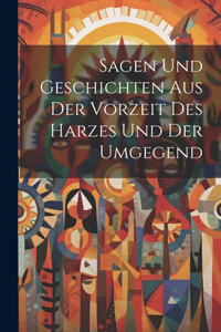 Sagen Und Geschichten Aus Der Vorzeit Des Harzes Und Der Umgegend