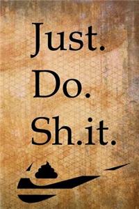 Just. Do. Sh.it.