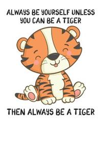 Always Be Yourself Unless You Can Be A Tiger Then Always Be A Tiger