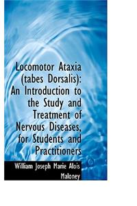 Locomotor Ataxia Tabes Dorsalis: An Introduction to the Study and Treatment of Nervous Diseases