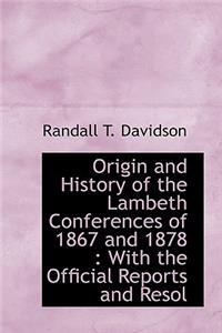 Origin and History of the Lambeth Conferences of 1867 and 1878: With the Official Reports and Resol