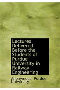 Lectures Delivered Before the Students of Purdue University in Railway Engineering