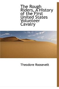 The Rough Riders, A History of the First United States Volunteer Cavalry