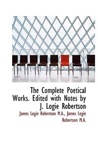 The Complete Poetical Works. Edited with Notes by J. Logie Robertson