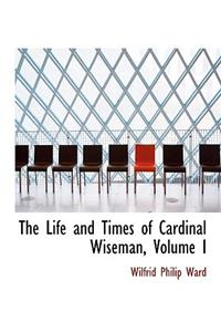 The Life and Times of Cardinal Wiseman, Volume I