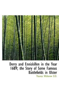 Derry and Enniskillen in the Year 1689; The Story of Some Famous Battlefields in Ulster