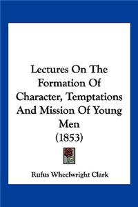 Lectures On The Formation Of Character, Temptations And Mission Of Young Men (1853)