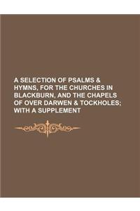 A Selection of Psalms & Hymns, for the Churches in Blackburn, and the Chapels of Over Darwen & Tockholes