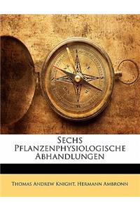 Sechs Pflanzenphysiologische Abhandlungen