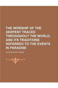 The Worship of the Serpent Traced Throughout the World, and Its Traditions Referred to the Events in Paradise