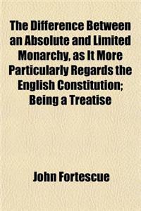 The Difference Between an Absolute and Limited Monarchy, as It More Particularly Regards the English Constitution; Being a Treatise