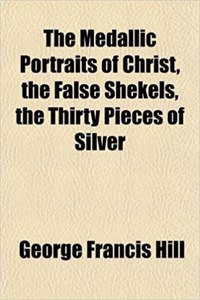 The Medallic Portraits of Christ, the False Shekels, the Thirty Pieces of Silver