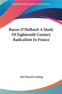 Baron D'Holbach a Study of Eighteenth Century Radicalism in France