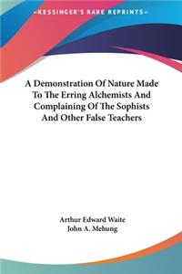 A Demonstration of Nature Made to the Erring Alchemists and Complaining of the Sophists and Other False Teachers