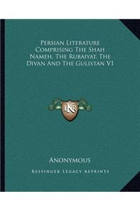 Persian Literature Comprising the Shah Nameh, the Rubaiyat, the Divan and the Gulistan V1