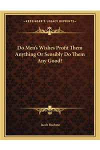 Do Men's Wishes Profit Them Anything Or Sensibly Do Them Any Good?