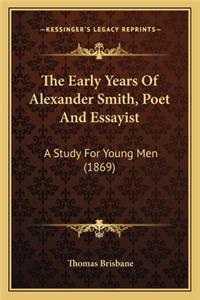 Early Years of Alexander Smith, Poet and Essayist the Early Years of Alexander Smith, Poet and Essayist