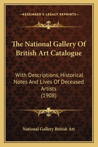 National Gallery of British Art Catalogue: With Descriptions, Historical Notes and Lives of Deceased Artists (1908)