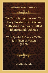 Early Symptoms And The Early Treatment Of Osteo-Arthritis, Commonly Called Rheumatoid Arthritis