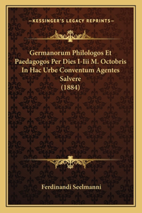 Germanorum Philologos Et Paedagogos Per Dies I-Iii M. Octobris In Hac Urbe Conventum Agentes Salvere (1884)