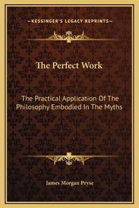 Perfect Work: The Practical Application Of The Philosophy Embodied In The Myths