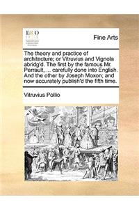 The theory and practice of architecture; or Vitruvius and Vignola abridg'd. The first by the famous Mr. Perrault, ... carefully done into English. And the other by Joseph Moxon; and now accurately publish'd the fifth time.