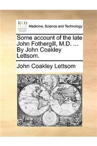 Some Account of the Late John Fothergill, M.D. ... by John Coakley Lettsom.