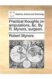 Practical Thoughts on Amputations, &C. by R. Mynors, Surgeon.
