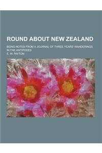 Round about New Zealand; Being Notes from a Journal of Three Years' Wanderings in the Antipodes