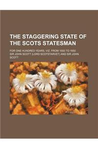 The Staggering State of the Scots Statesman; For One Hundred Years, Viz. from 1550 to 1650