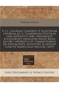 V. CL. Gulielmi Camdeni Et Illustrium Vivorum Ad G. Camdenum Epistolae Cum Appendice Varii Argumenti: Accesserunt Annalium Regni Regis Jacobi I Apparatus Et Commentarius de Antiquitate, Dignitate, & Officio Comitis Marescalli Angliae (1691)