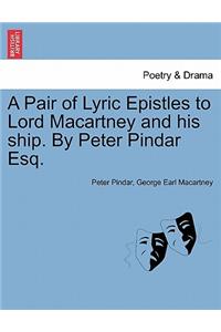 A Pair of Lyric Epistles to Lord Macartney and His Ship. by Peter Pindar Esq.