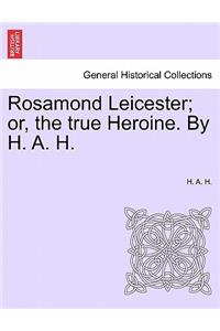 Rosamond Leicester; Or, the True Heroine. by H. A. H.