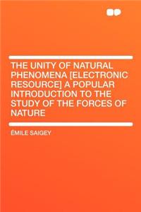 The Unity of Natural Phenomena [electronic Resource] a Popular Introduction to the Study of the Forces of Nature