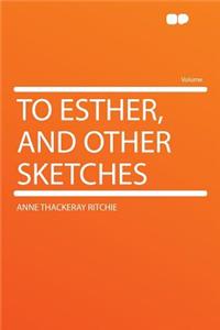 To Esther, and Other Sketches