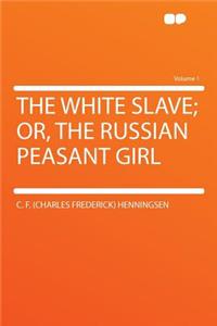 The White Slave; Or, the Russian Peasant Girl Volume 1