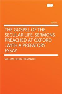 The Gospel of the Secular Life, Sermons Preached at Oxford