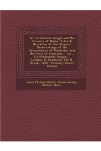 Sir Ferdinando Gorges and His Province of Maine: A Briefe Narration of the Originall Undertakings of the Advancement of Plantation Into the Parts of American ... by ... Sir Ferdinando Gorges ... London, E. Brudenell, for N. Brook, 1658